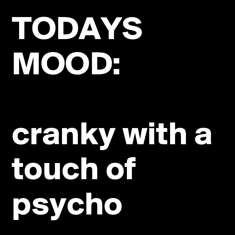 todays-mood-cranky-with-a-touch-of-psycho-post-by-nerdword-on-boldomatic