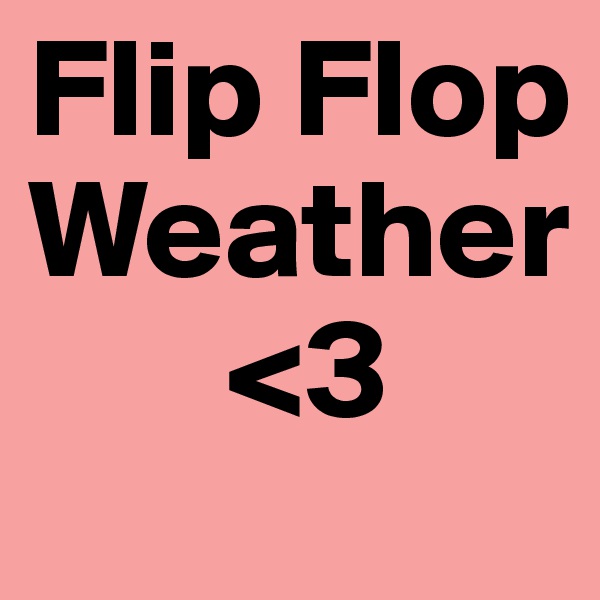 Flip Flop
Weather
       <3