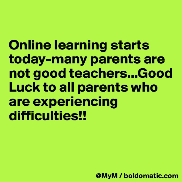 

Online learning starts today-many parents are not good teachers...Good Luck to all parents who are experiencing difficulties!!


