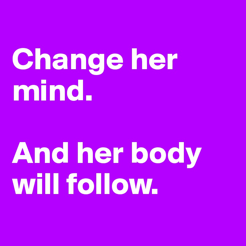 
Change her mind.

And her body will follow.
