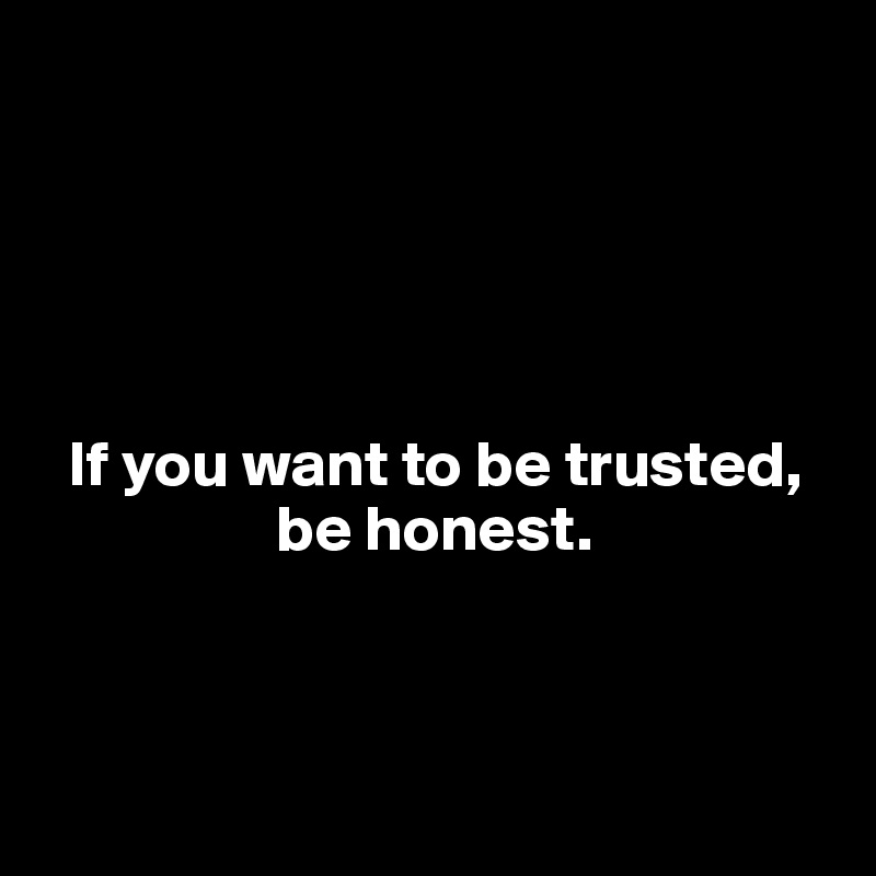 





  If you want to be trusted,    
                  be honest.



