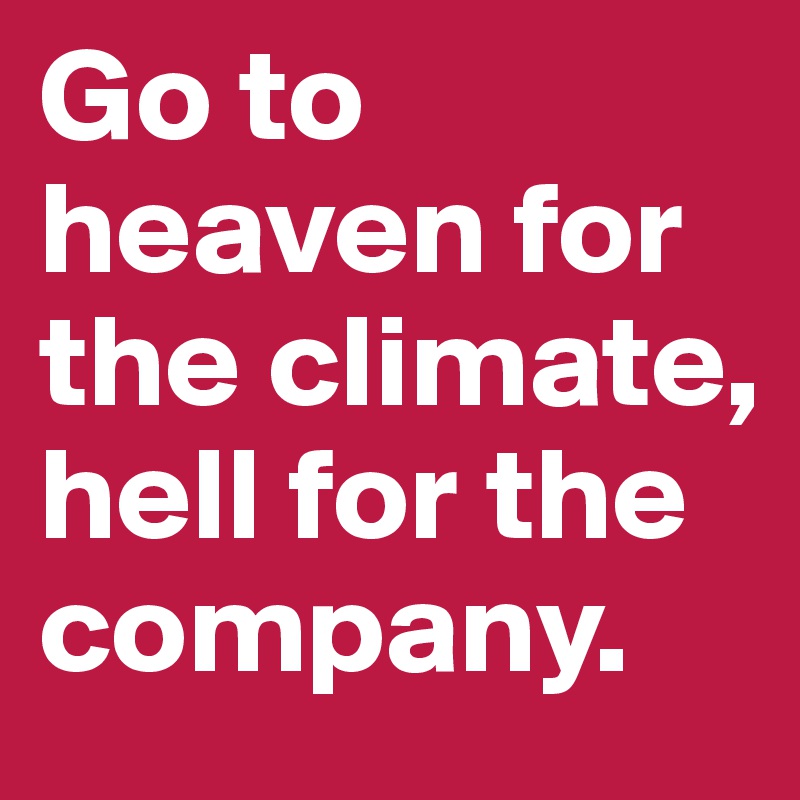 Go to heaven for the climate, hell for the company. 