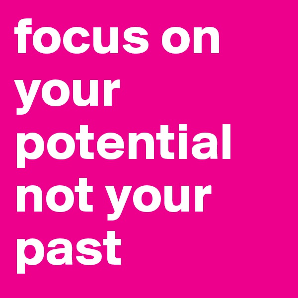focus on your potential not your past