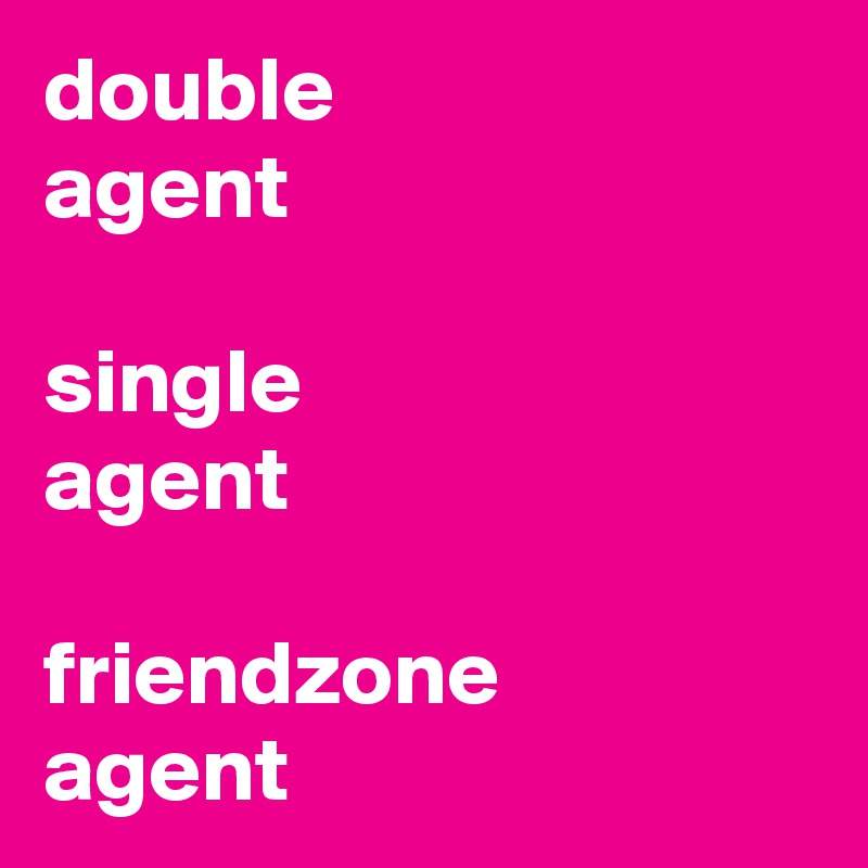 double 
agent
  
single 
agent

friendzone
agent