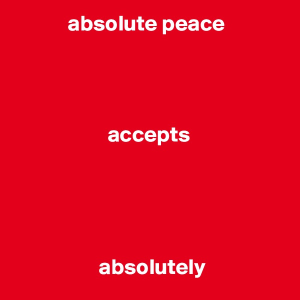             absolute peace




                     accepts





                   absolutely