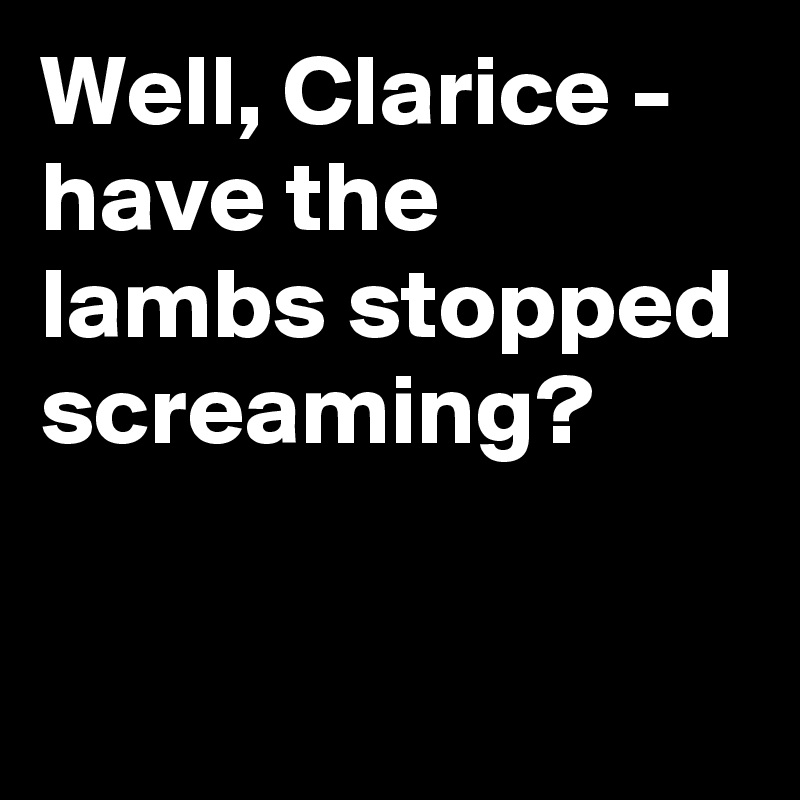 Well, Clarice - have the lambs stopped screaming?

