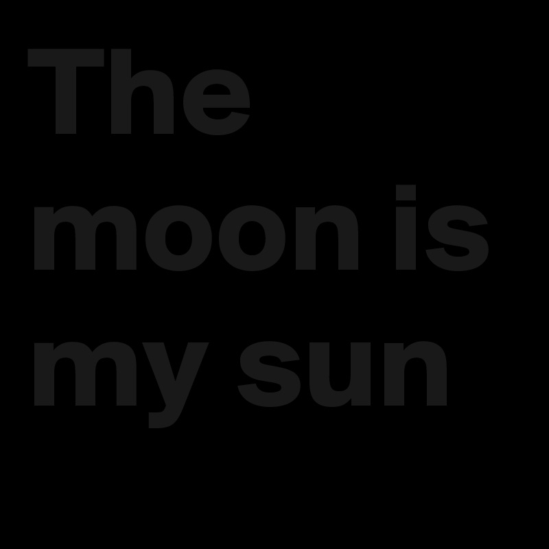 The moon is my sun