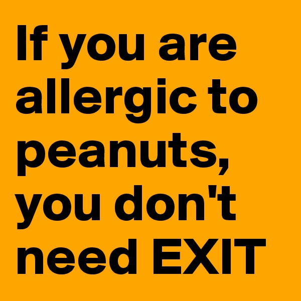 If you are allergic to peanuts, you don't need EXIT
