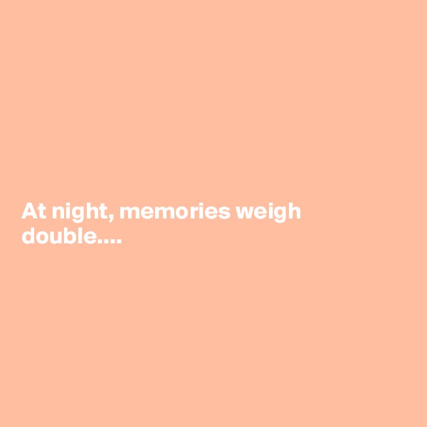 






At night, memories weigh double....





