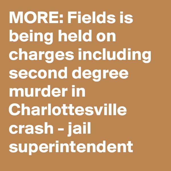 MORE: Fields is being held on charges including second degree murder in Charlottesville crash - jail superintendent