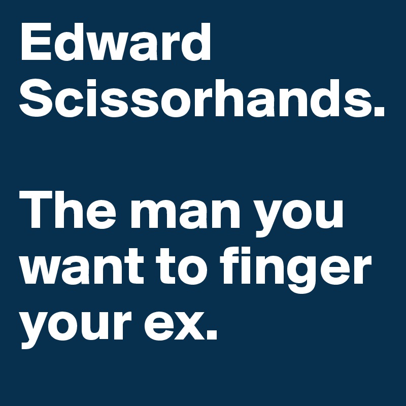 Edward Scissorhands.

The man you want to finger your ex.