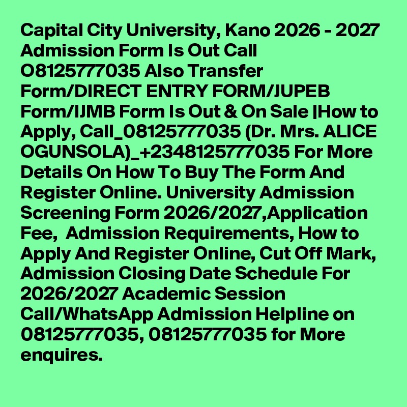 Capital City University, Kano 2026 - 2027 Admission Form Is Out Call O8125777035 Also Transfer Form/DIRECT ENTRY FORM/JUPEB Form/IJMB Form Is Out & On Sale |How to Apply, Call_08125777035 (Dr. Mrs. ALICE OGUNSOLA)_+2348125777035 For More Details On How To Buy The Form And Register Online. University Admission Screening Form 2026/2027,Application Fee,  Admission Requirements, How to Apply And Register Online, Cut Off Mark, Admission Closing Date Schedule For 2026/2027 Academic Session Call/WhatsApp Admission Helpline on 08125777035, 08125777035 for More enquires.