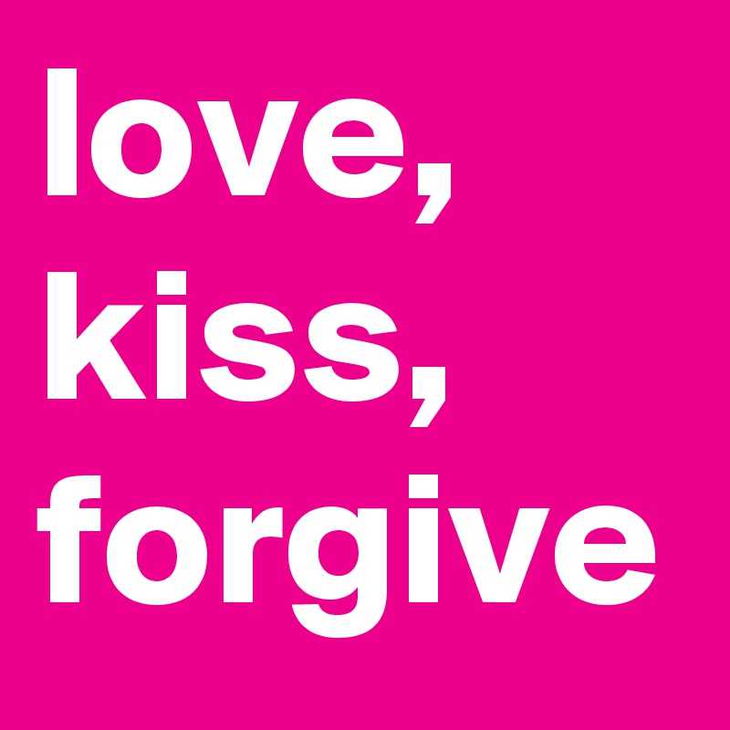 love,
kiss,
forgive