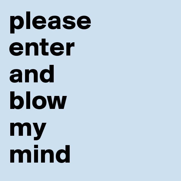 please
enter
and
blow
my
mind 