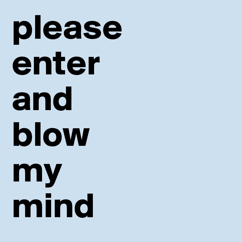 please
enter
and
blow
my
mind 