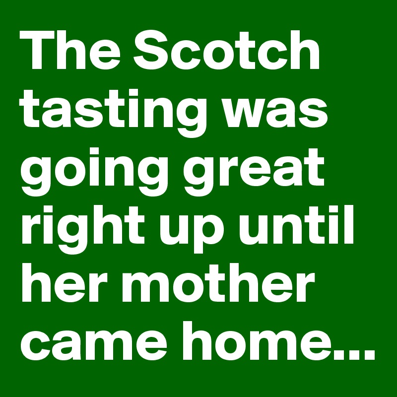 The Scotch tasting was going great right up until her mother came home...