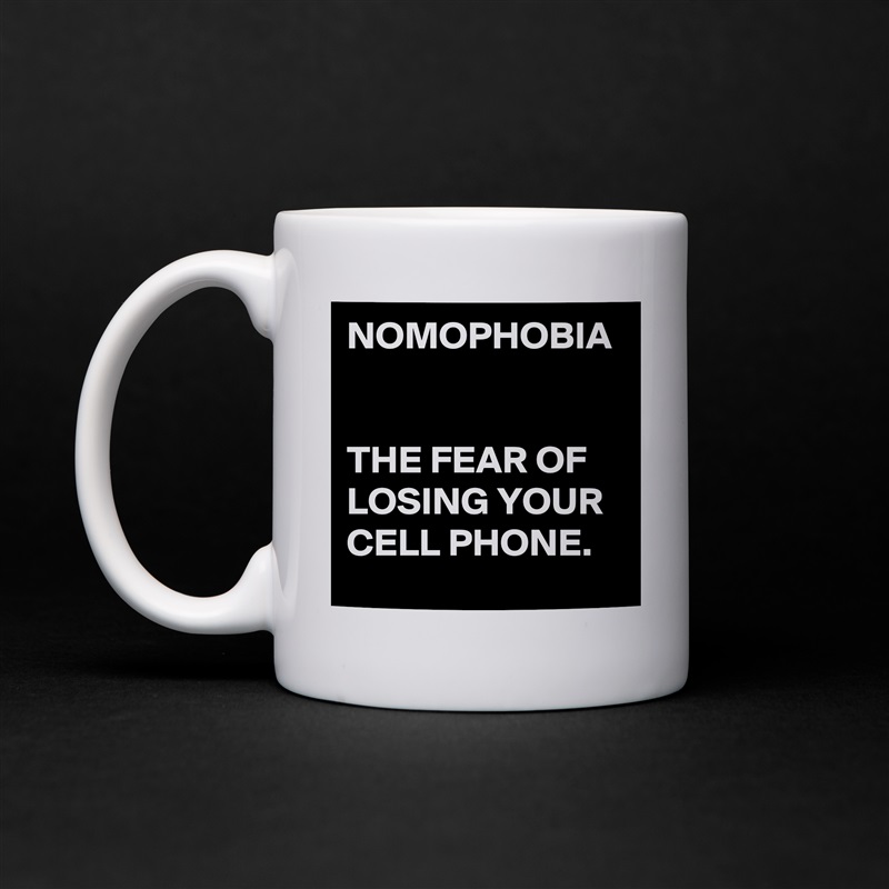 NOMOPHOBIA


THE FEAR OF LOSING YOUR CELL PHONE. White Mug Coffee Tea Custom 