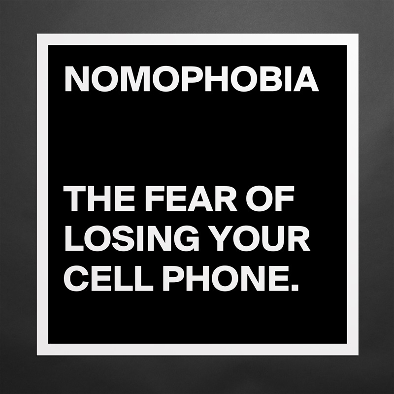 NOMOPHOBIA


THE FEAR OF LOSING YOUR CELL PHONE. Matte White Poster Print Statement Custom 