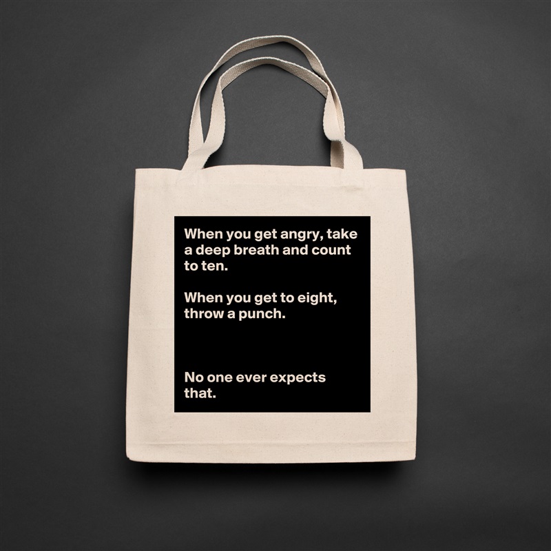 When you get angry, take a deep breath and count to ten.

When you get to eight, throw a punch.



No one ever expects that. Natural Eco Cotton Canvas Tote 