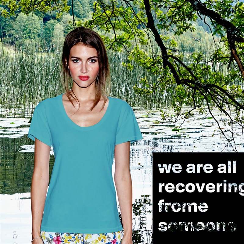 we are all recovering frome someone White Womens Women Shirt T-Shirt Quote Custom Roadtrip Satin Jersey 