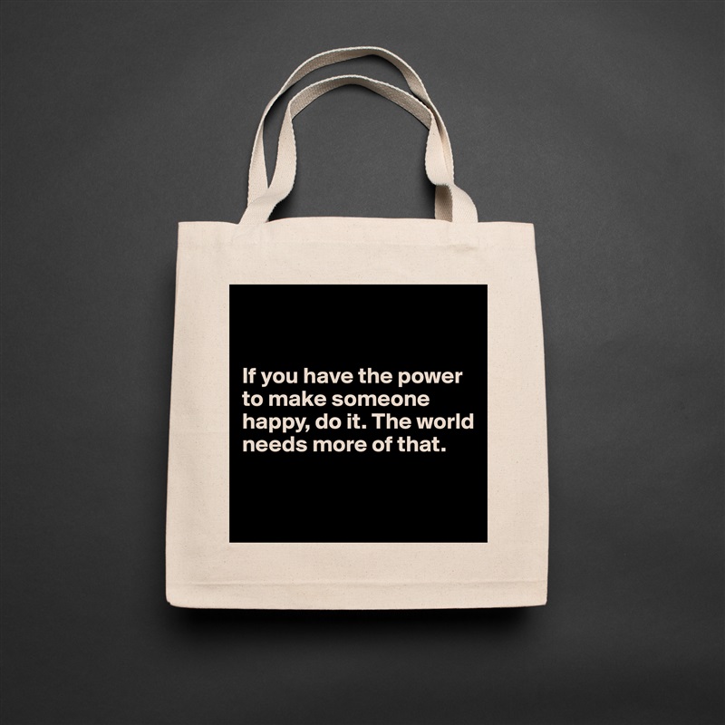 


If you have the power to make someone happy, do it. The world needs more of that.


 Natural Eco Cotton Canvas Tote 