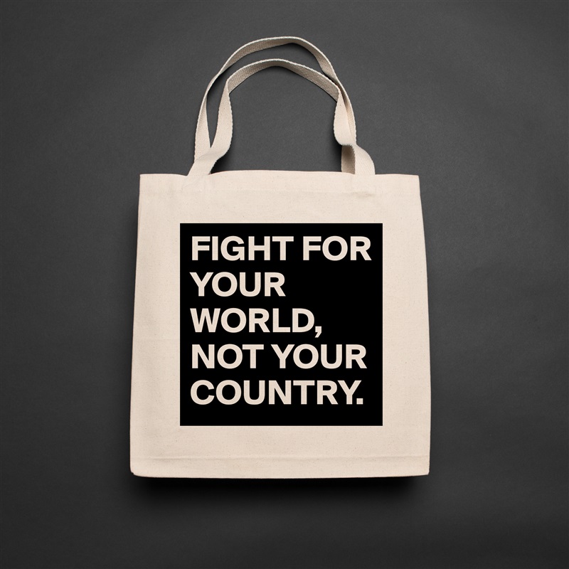 FIGHT FOR YOUR WORLD,
NOT YOUR COUNTRY. Natural Eco Cotton Canvas Tote 