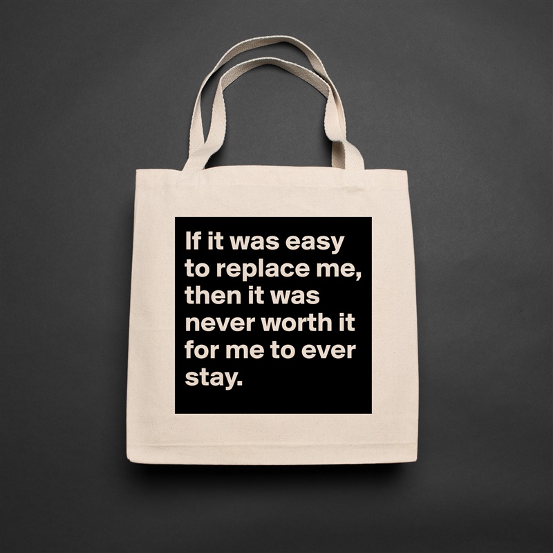 If it was easy to replace me, then it was never worth it for me to ever stay.  Natural Eco Cotton Canvas Tote 