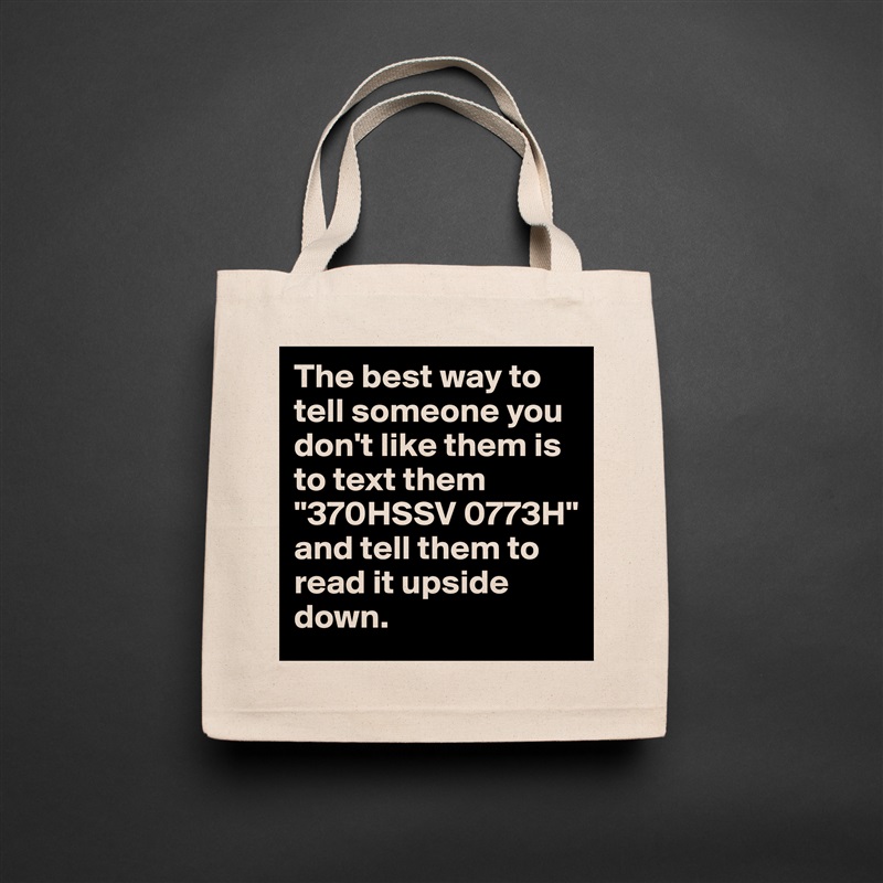 The best way to tell someone you don't like them is to text them
"370HSSV 0773H"
and tell them to read it upside down. Natural Eco Cotton Canvas Tote 