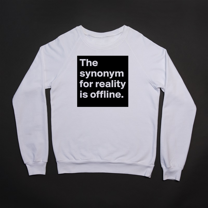 The synonym for reality is offline. White Gildan Heavy Blend Crewneck Sweatshirt 