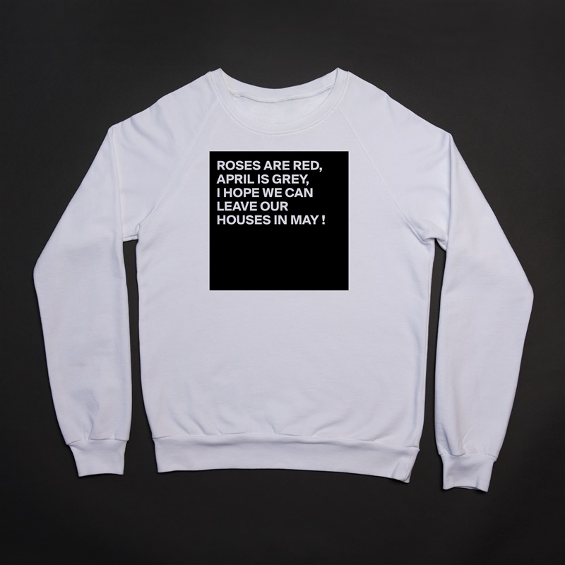 ROSES ARE RED,
APRIL IS GREY,
I HOPE WE CAN LEAVE OUR HOUSES IN MAY !



 White Gildan Heavy Blend Crewneck Sweatshirt 