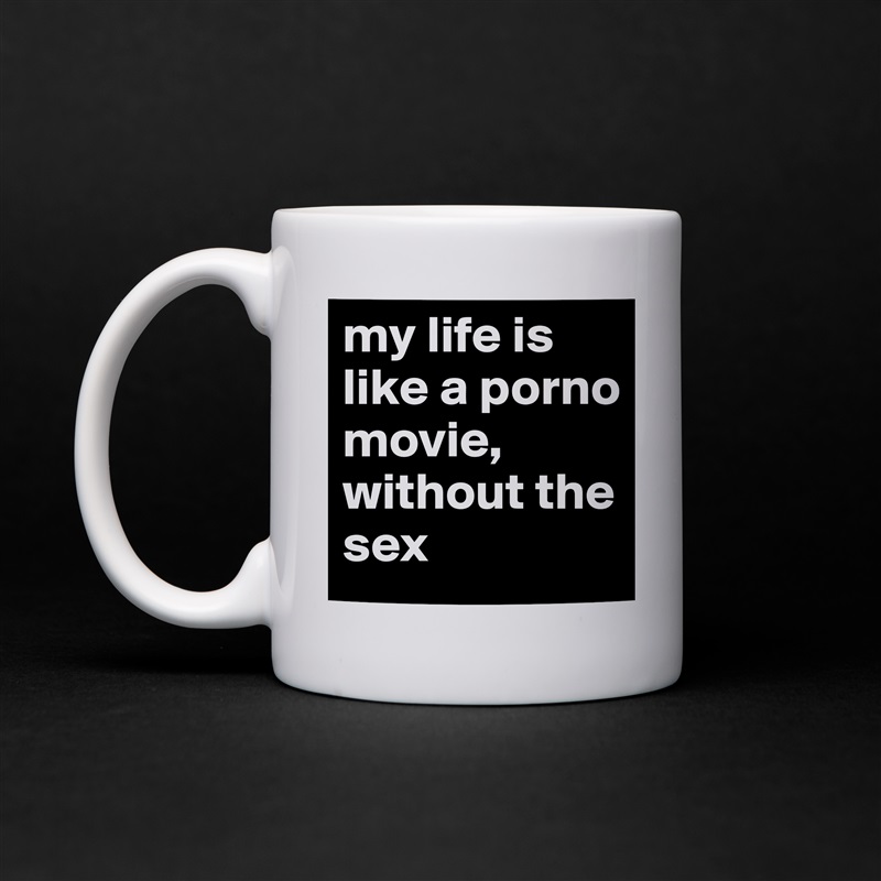 my life is like a porno movie, 
without the sex White Mug Coffee Tea Custom 