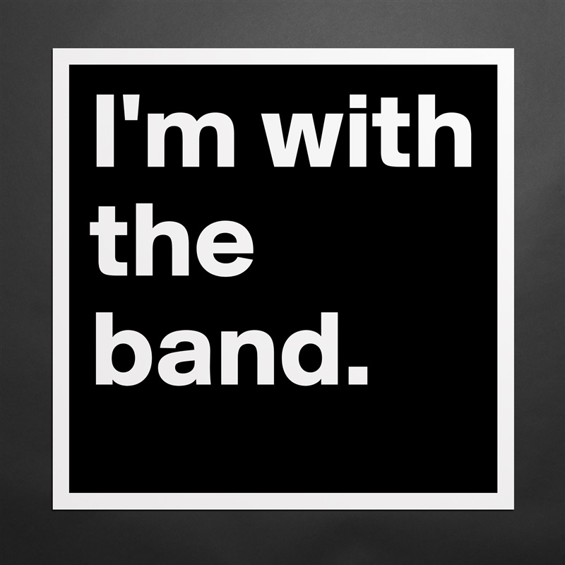 I'm with the band.  Matte White Poster Print Statement Custom 