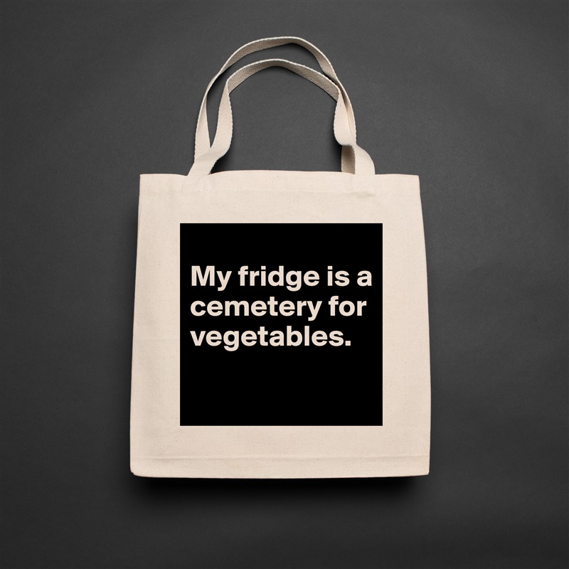 
My fridge is a cemetery for vegetables.
 Natural Eco Cotton Canvas Tote 
