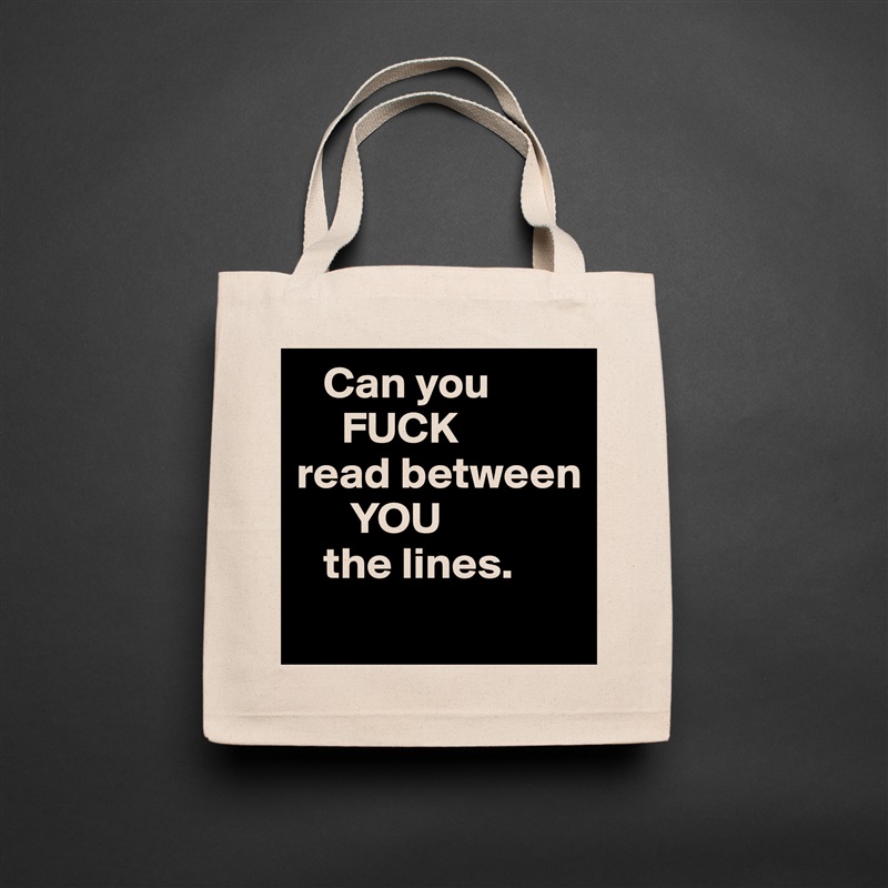    Can you
     FUCK
read between
      YOU
   the lines. 
 Natural Eco Cotton Canvas Tote 