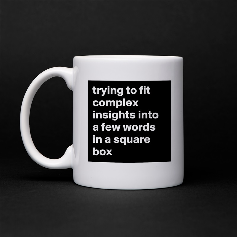 trying to fit complex insights into a few words in a square box  White Mug Coffee Tea Custom 