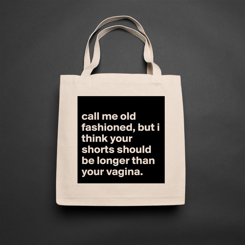
call me old fashioned, but i think your shorts should be longer than your vagina. Natural Eco Cotton Canvas Tote 