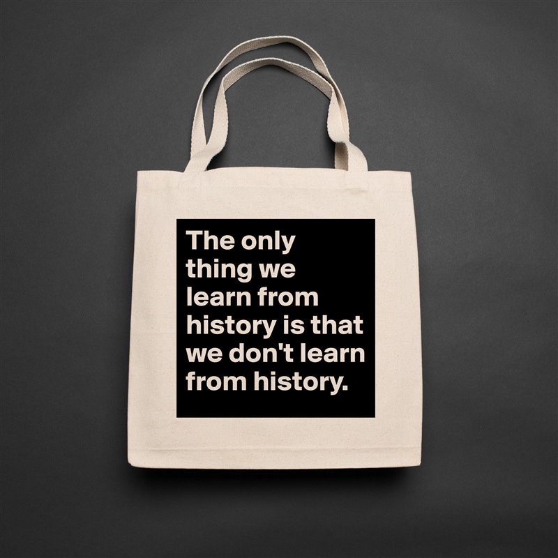 The only thing we learn from history is that we don't learn from history.  Natural Eco Cotton Canvas Tote 
