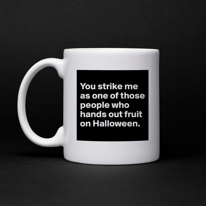
You strike me as one of those people who hands out fruit on Halloween. White Mug Coffee Tea Custom 