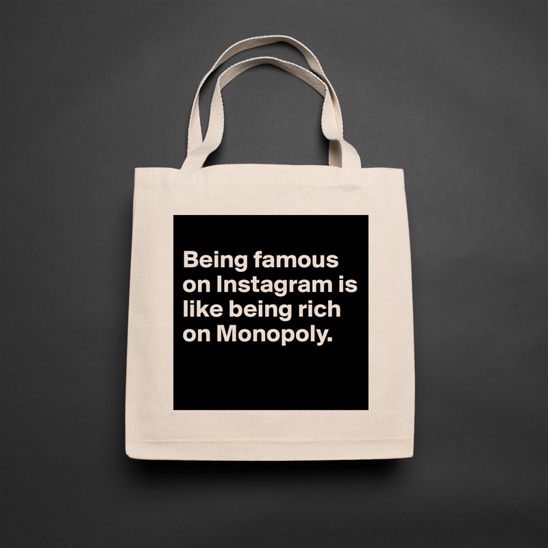 
Being famous on Instagram is like being rich on Monopoly.

 Natural Eco Cotton Canvas Tote 