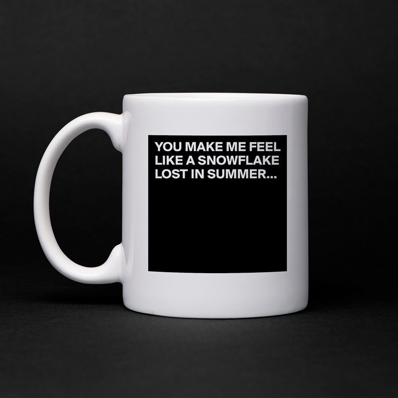 YOU MAKE ME FEEL LIKE A SNOWFLAKE LOST IN SUMMER...





 White Mug Coffee Tea Custom 