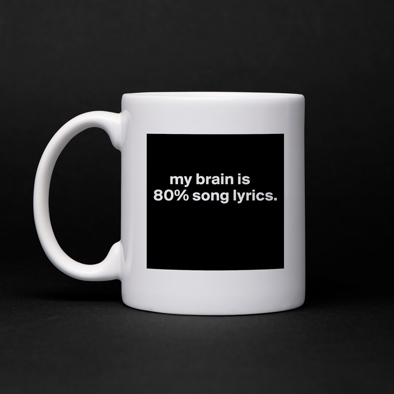 

     my brain is 
80% song lyrics.


 White Mug Coffee Tea Custom 