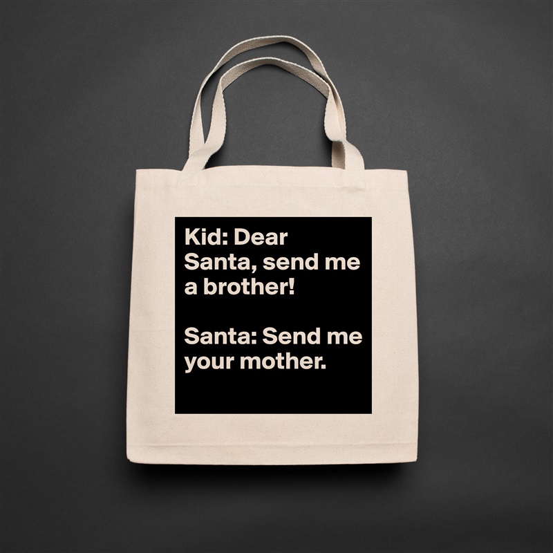 Kid: Dear Santa, send me a brother! 

Santa: Send me your mother.
    Natural Eco Cotton Canvas Tote 