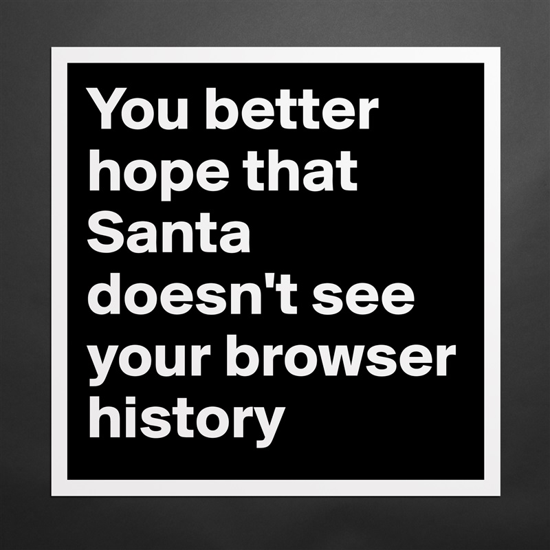 You better hope that Santa doesn't see your browser history Matte White Poster Print Statement Custom 