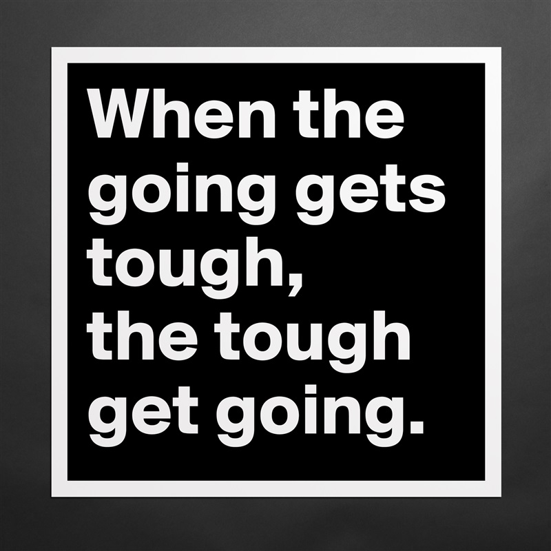 When the going gets tough,
the tough get going. Matte White Poster Print Statement Custom 