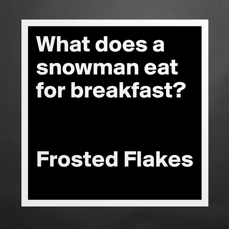 What does a snowman eat for breakfast? 


Frosted Flakes Matte White Poster Print Statement Custom 