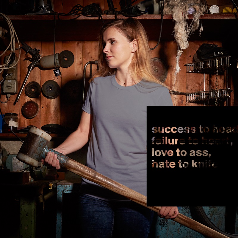 
success to head,
failure to heart,
love to ass,
hate to knife

 White American Apparel Short Sleeve Tshirt Custom 