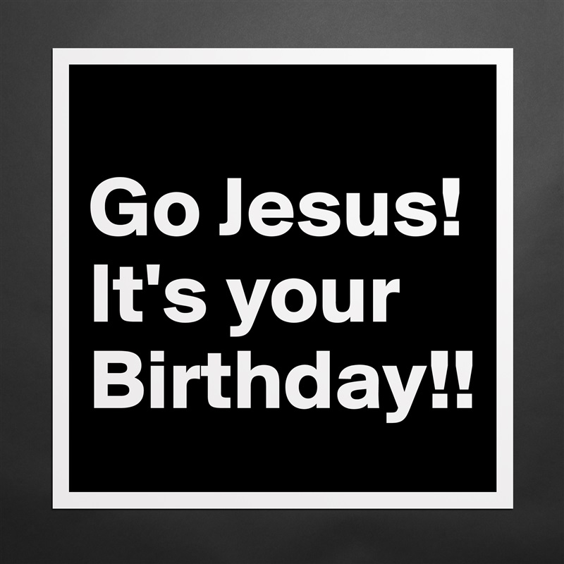 
Go Jesus! It's your Birthday!! Matte White Poster Print Statement Custom 