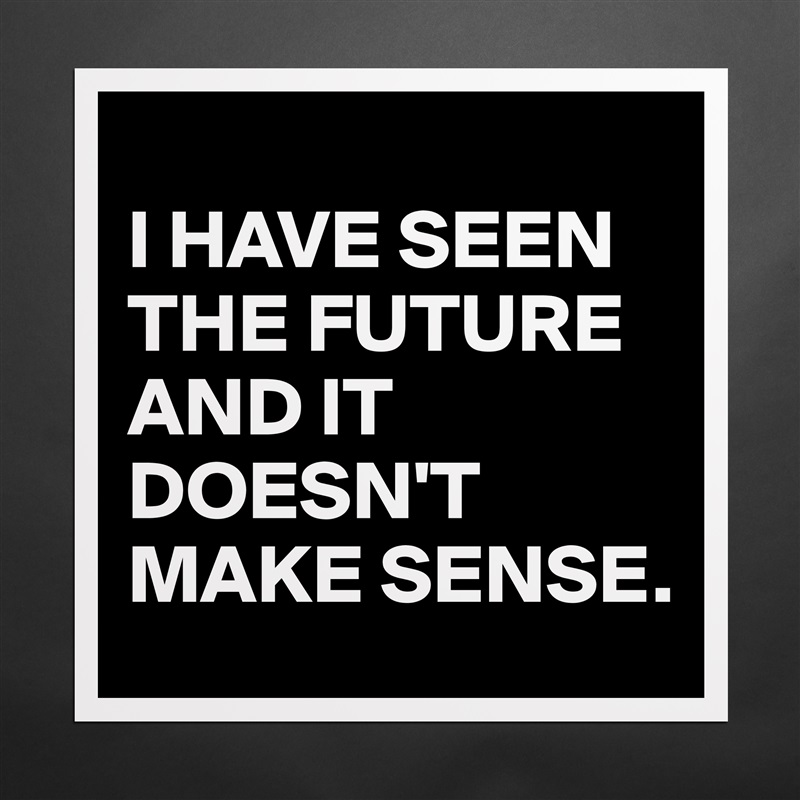 
I HAVE SEEN THE FUTURE AND IT DOESN'T MAKE SENSE. Matte White Poster Print Statement Custom 