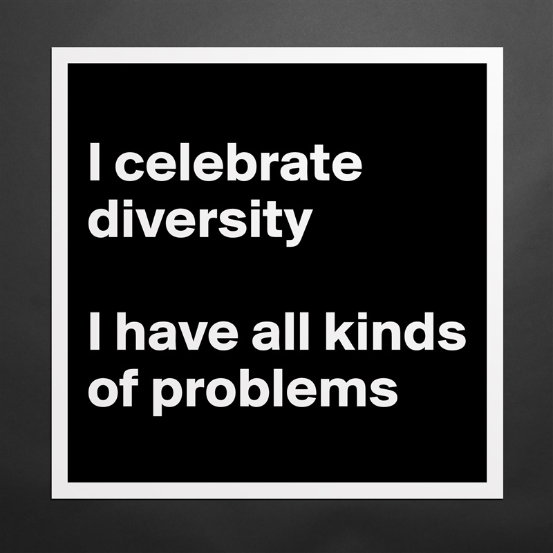 
I celebrate diversity

I have all kinds of problems Matte White Poster Print Statement Custom 