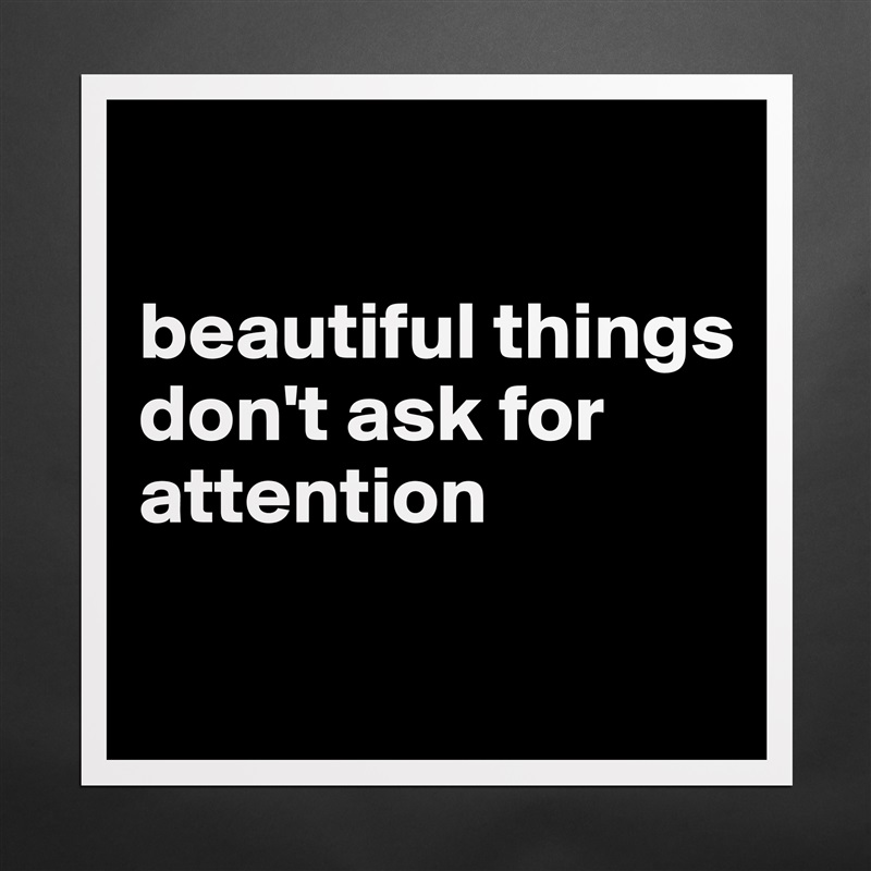 

beautiful things don't ask for attention

 Matte White Poster Print Statement Custom 